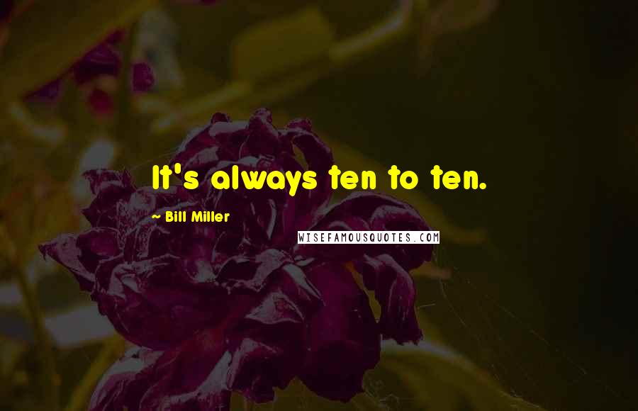 Bill Miller Quotes: It's always ten to ten.