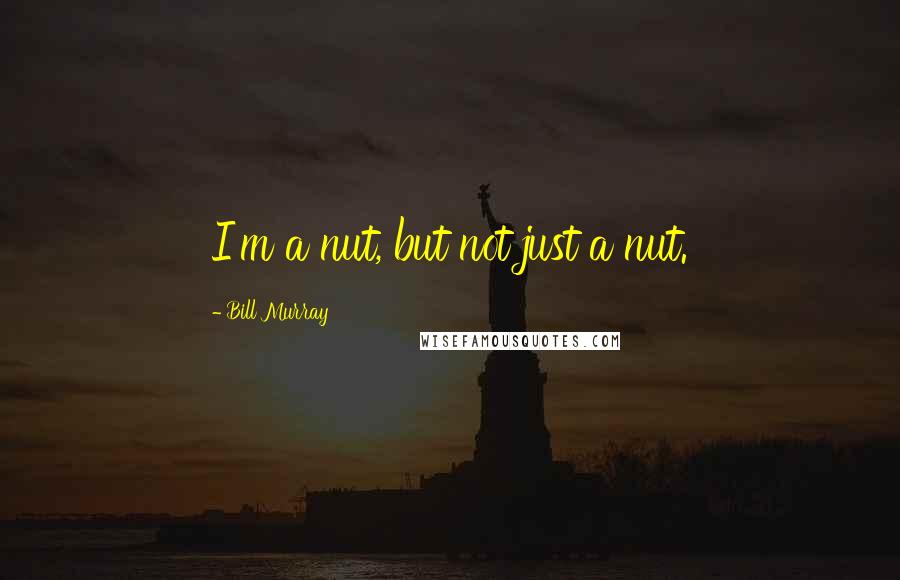 Bill Murray Quotes: I'm a nut, but not just a nut.