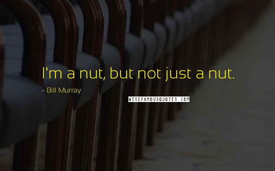 Bill Murray Quotes: I'm a nut, but not just a nut.