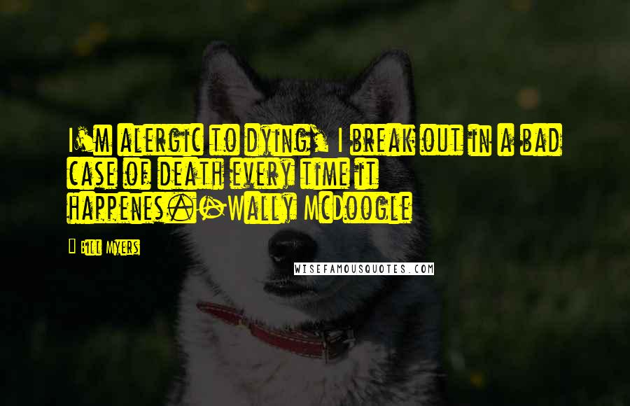 Bill Myers Quotes: I'm alergic to dying, I break out in a bad case of death every time it happenes.-Wally McDoogle