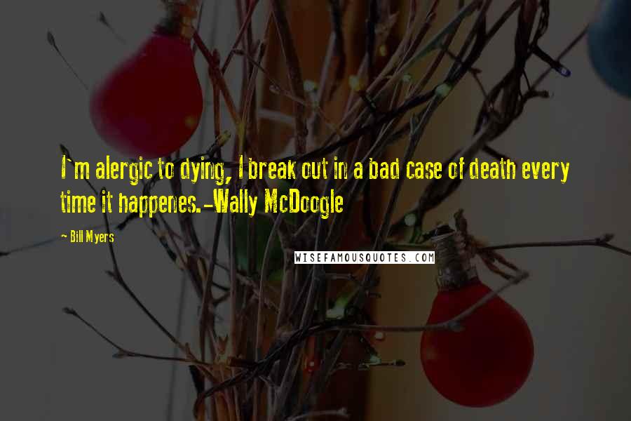 Bill Myers Quotes: I'm alergic to dying, I break out in a bad case of death every time it happenes.-Wally McDoogle