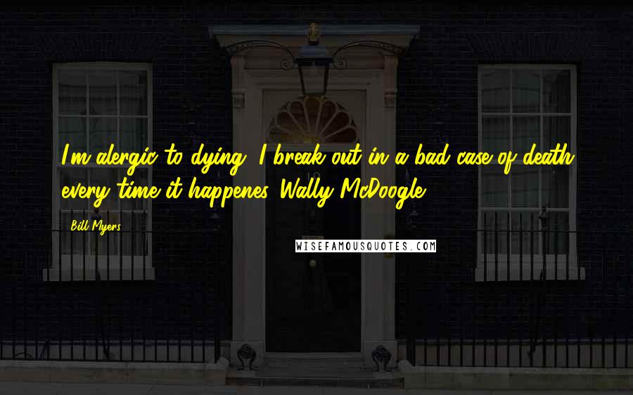 Bill Myers Quotes: I'm alergic to dying, I break out in a bad case of death every time it happenes.-Wally McDoogle