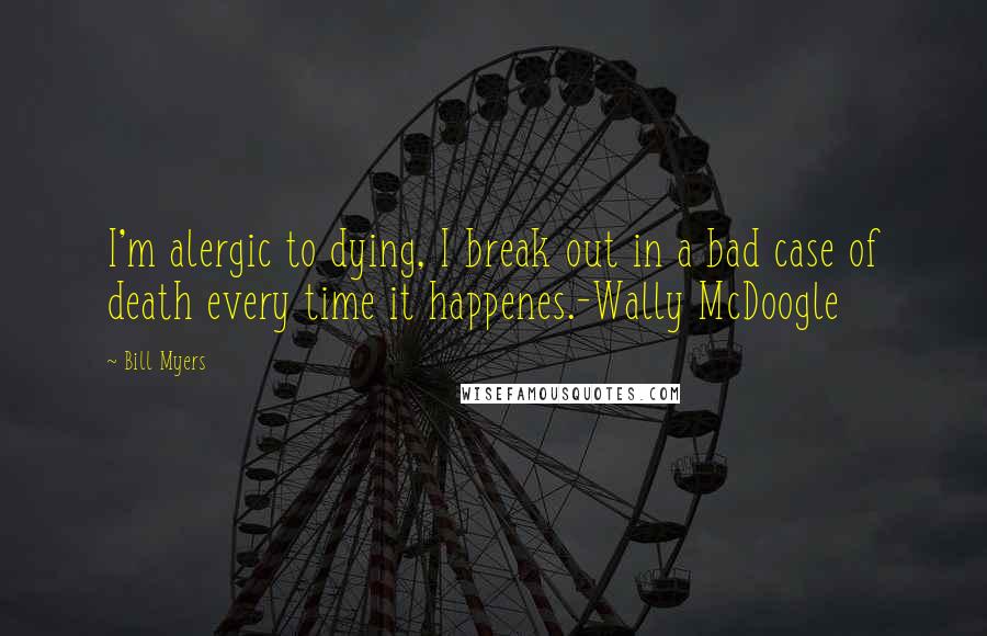 Bill Myers Quotes: I'm alergic to dying, I break out in a bad case of death every time it happenes.-Wally McDoogle