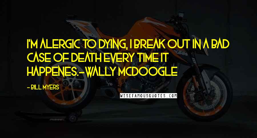 Bill Myers Quotes: I'm alergic to dying, I break out in a bad case of death every time it happenes.-Wally McDoogle