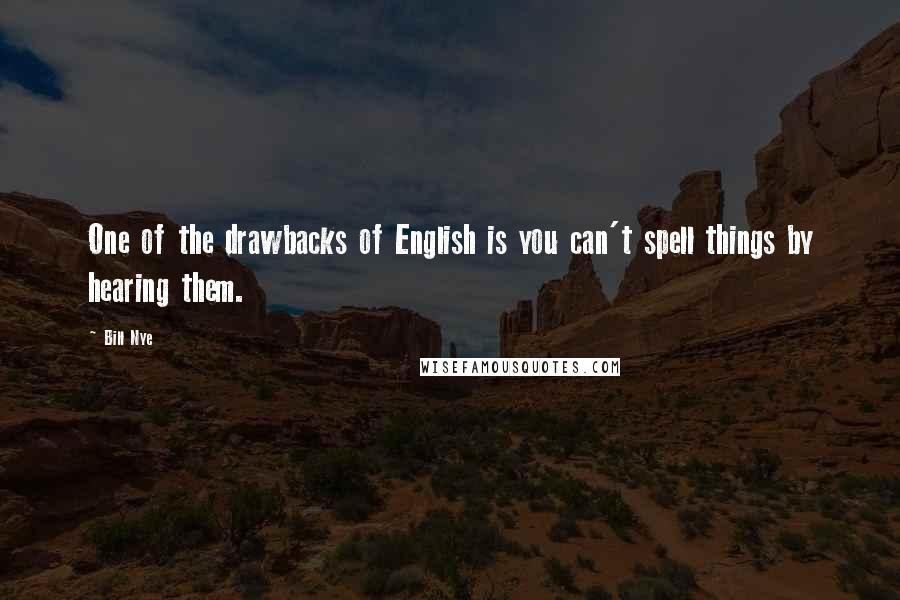 Bill Nye Quotes: One of the drawbacks of English is you can't spell things by hearing them.