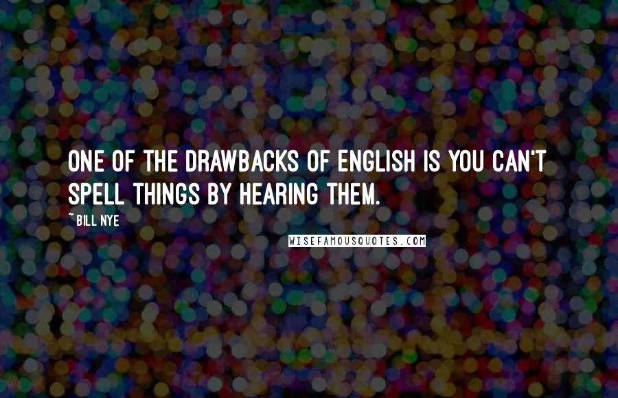 Bill Nye Quotes: One of the drawbacks of English is you can't spell things by hearing them.