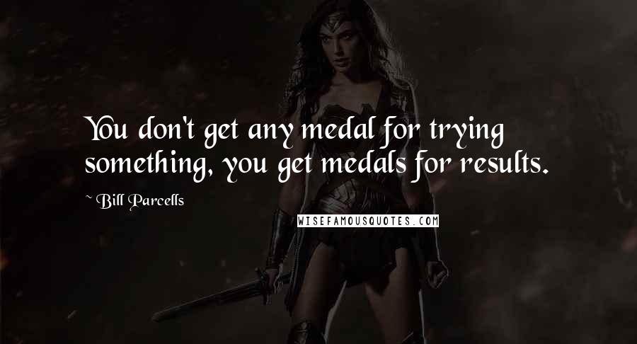 Bill Parcells Quotes: You don't get any medal for trying something, you get medals for results.