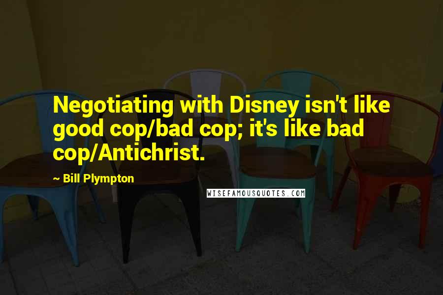 Bill Plympton Quotes: Negotiating with Disney isn't like good cop/bad cop; it's like bad cop/Antichrist.