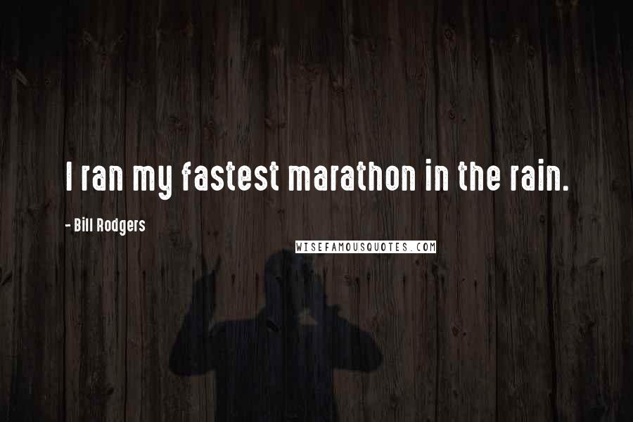 Bill Rodgers Quotes: I ran my fastest marathon in the rain.