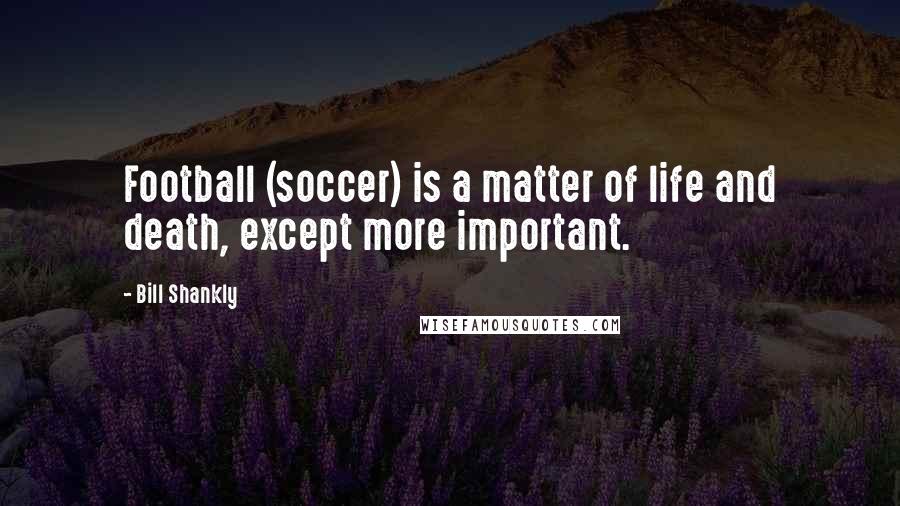 Bill Shankly Quotes: Football (soccer) is a matter of life and death, except more important.