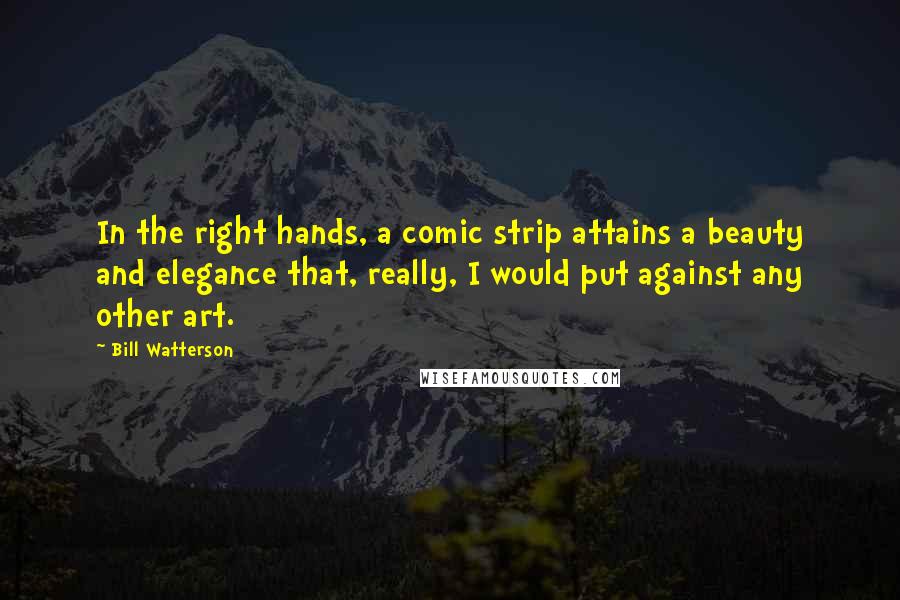 Bill Watterson Quotes: In the right hands, a comic strip attains a beauty and elegance that, really, I would put against any other art.