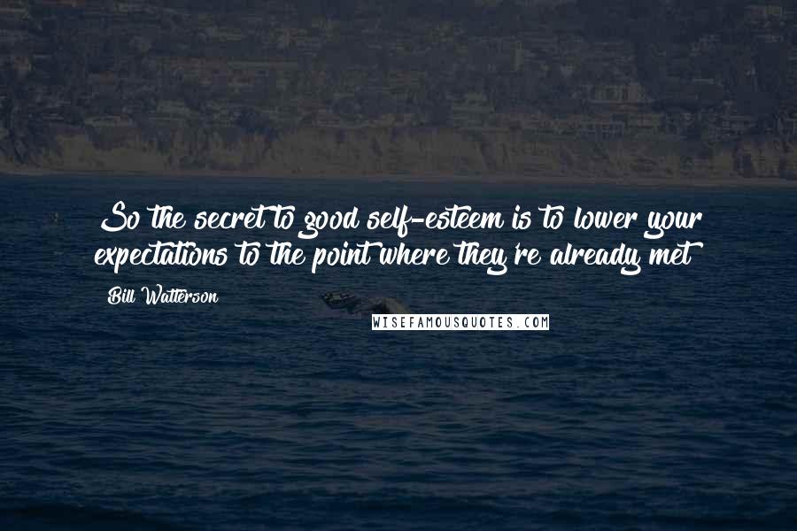 Bill Watterson Quotes: So the secret to good self-esteem is to lower your expectations to the point where they're already met?