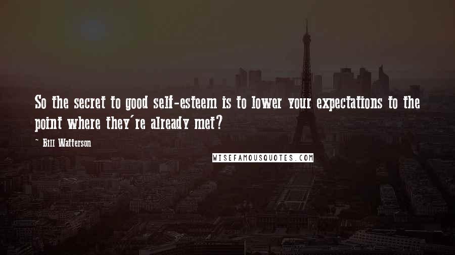 Bill Watterson Quotes: So the secret to good self-esteem is to lower your expectations to the point where they're already met?