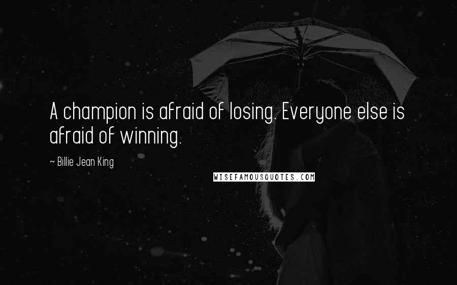 Billie Jean King Quotes: A champion is afraid of losing. Everyone else is afraid of winning.