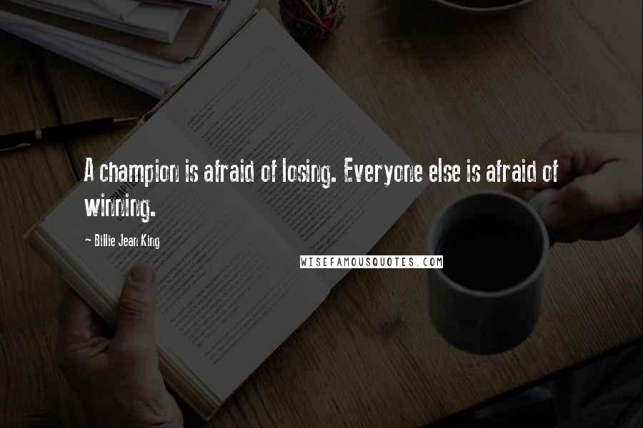 Billie Jean King Quotes: A champion is afraid of losing. Everyone else is afraid of winning.