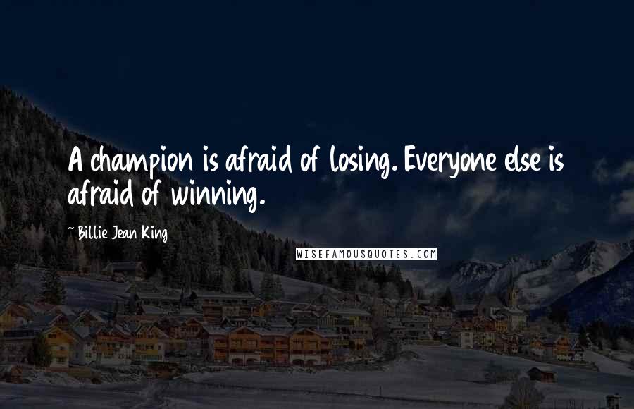 Billie Jean King Quotes: A champion is afraid of losing. Everyone else is afraid of winning.