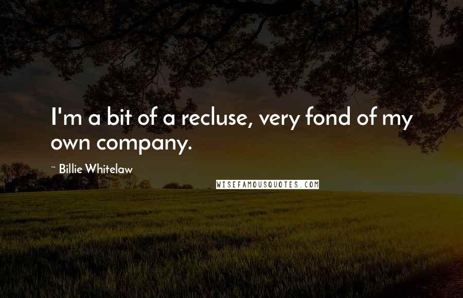 Billie Whitelaw Quotes: I'm a bit of a recluse, very fond of my own company.