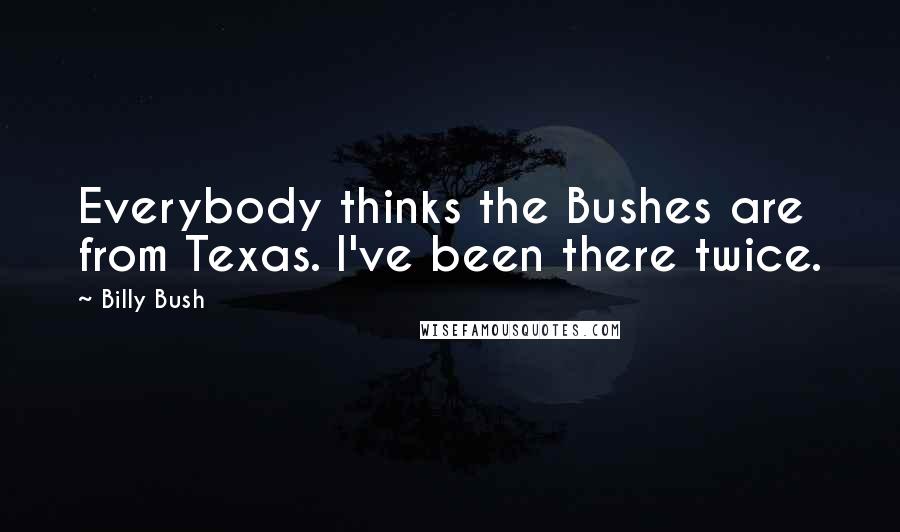 Billy Bush Quotes: Everybody thinks the Bushes are from Texas. I've been there twice.