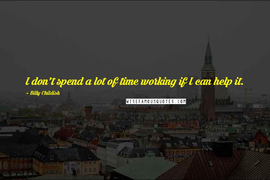 Billy Childish Quotes: I don't spend a lot of time working if I can help it.