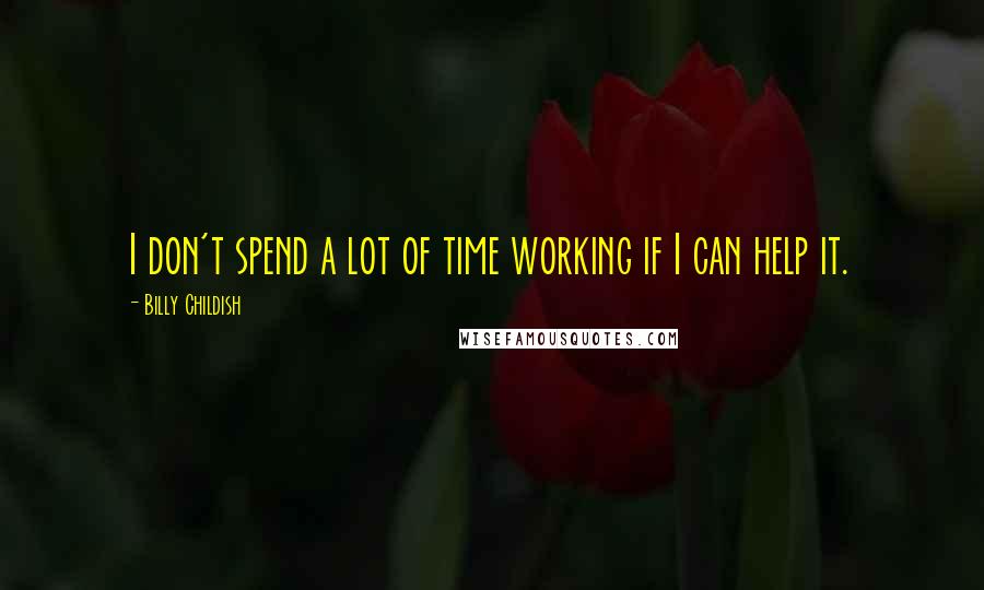 Billy Childish Quotes: I don't spend a lot of time working if I can help it.