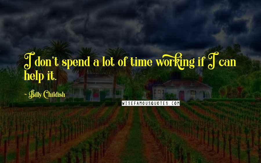 Billy Childish Quotes: I don't spend a lot of time working if I can help it.