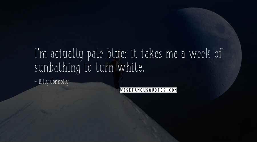 Billy Connolly Quotes: I'm actually pale blue: it takes me a week of sunbathing to turn white.