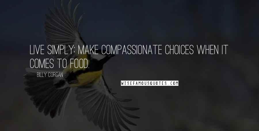 Billy Corgan Quotes: Live simply; make compassionate choices when it comes to food.