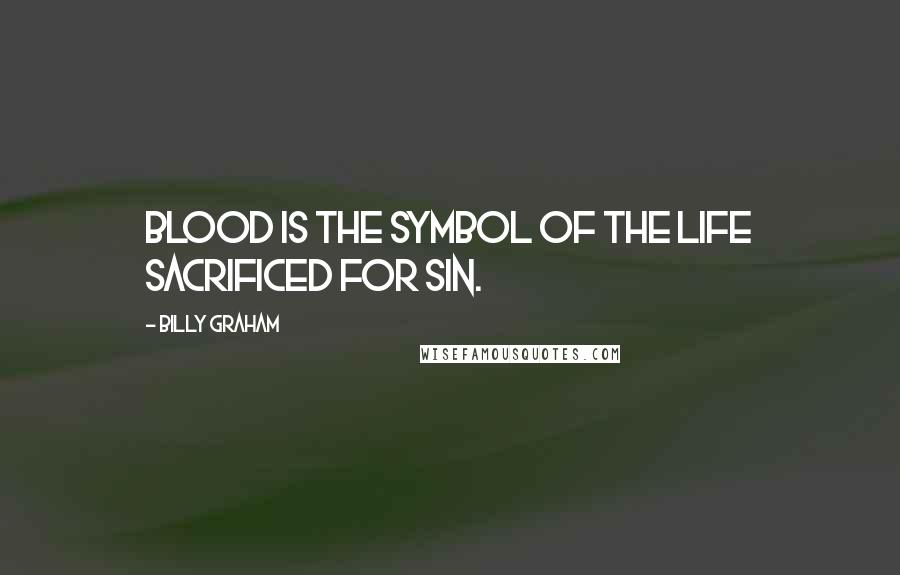 Billy Graham Quotes: Blood is the symbol of the life sacrificed for sin.