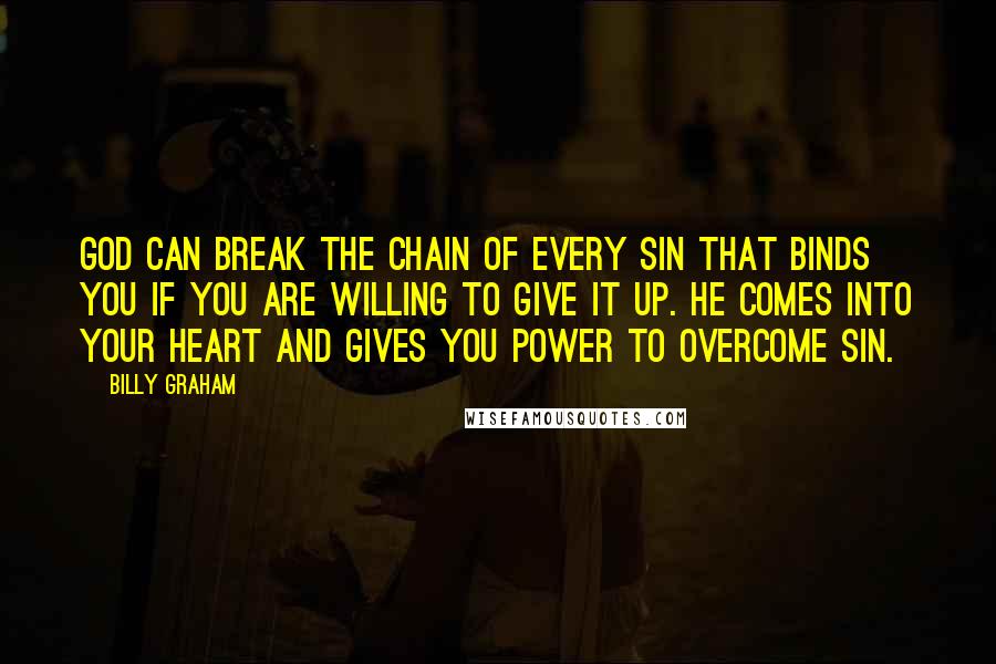 Billy Graham Quotes: God can break the chain of every sin that binds you if you are willing to give it up. He comes into your heart and gives you power to overcome sin.