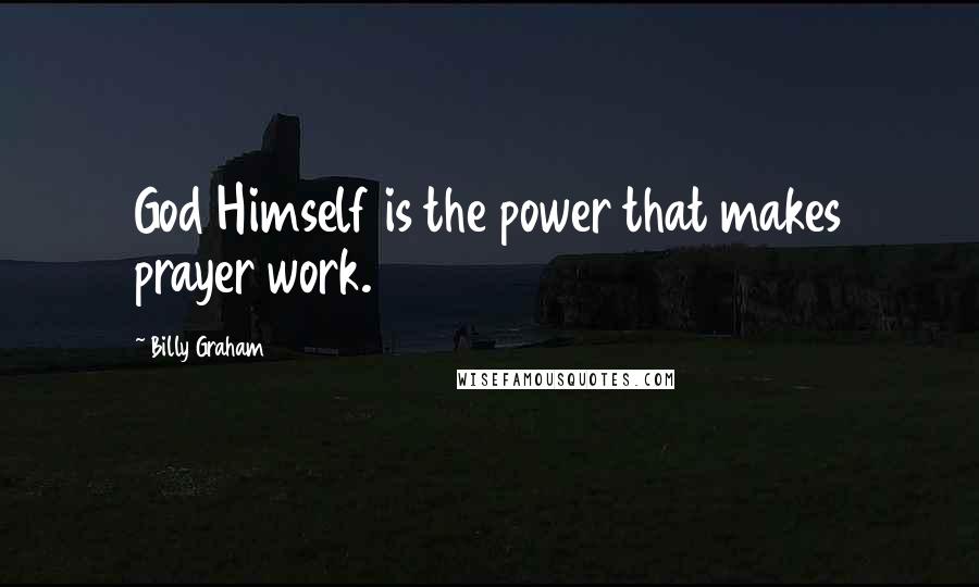 Billy Graham Quotes: God Himself is the power that makes prayer work.