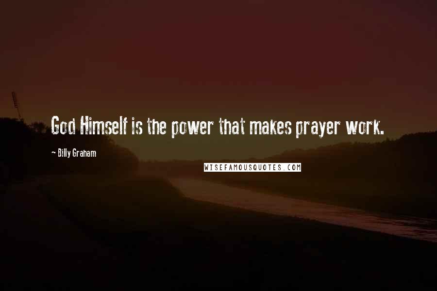 Billy Graham Quotes: God Himself is the power that makes prayer work.