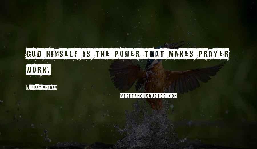 Billy Graham Quotes: God Himself is the power that makes prayer work.