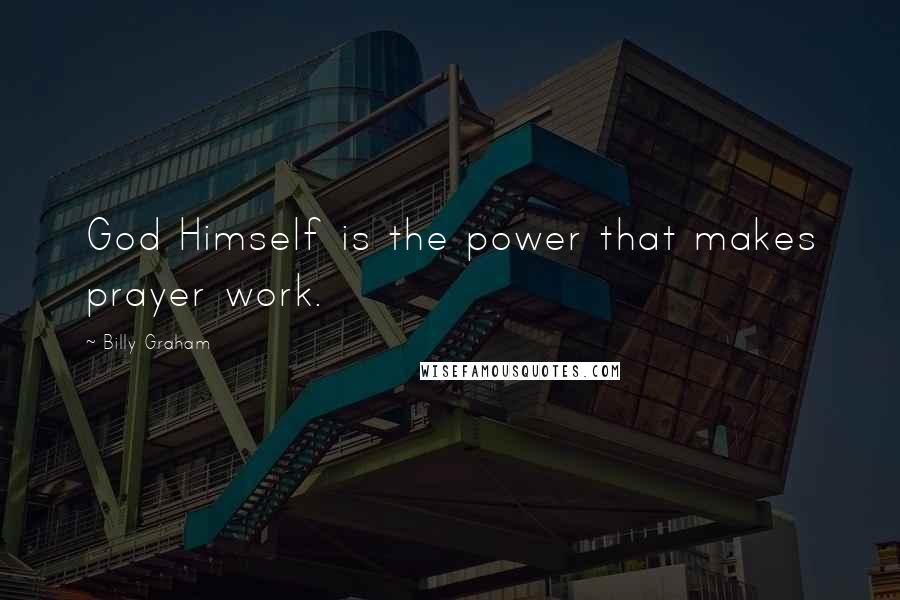 Billy Graham Quotes: God Himself is the power that makes prayer work.