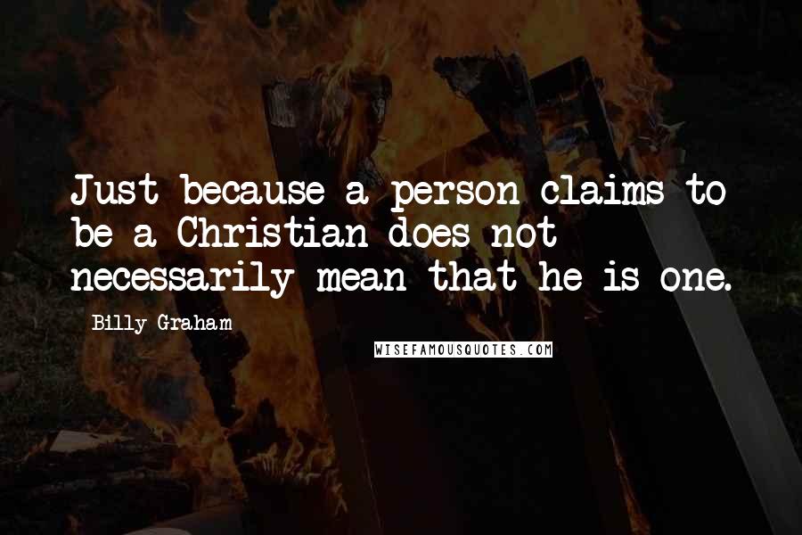 Billy Graham Quotes: Just because a person claims to be a Christian does not necessarily mean that he is one.