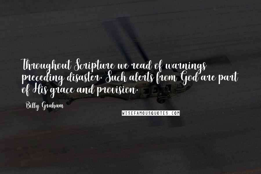 Billy Graham Quotes: Throughout Scripture we read of warnings preceding disaster. Such alerts from God are part of His grace and provision.