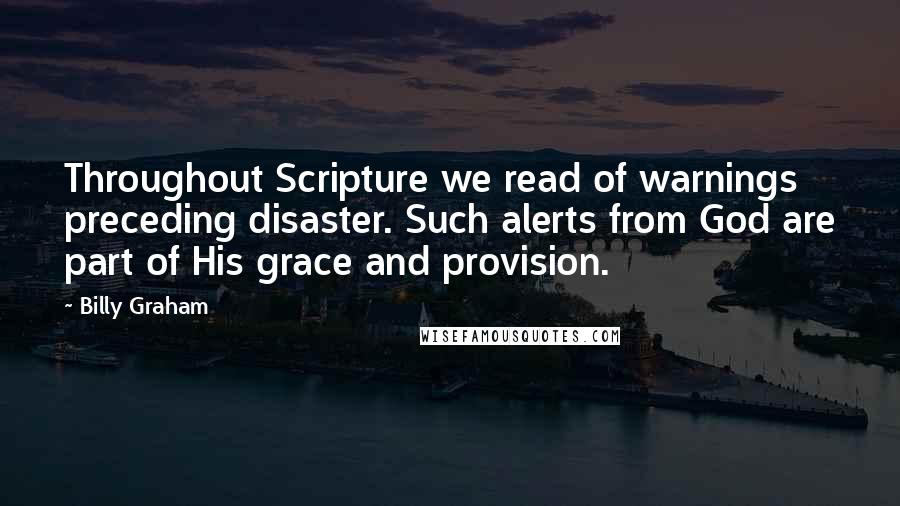 Billy Graham Quotes: Throughout Scripture we read of warnings preceding disaster. Such alerts from God are part of His grace and provision.