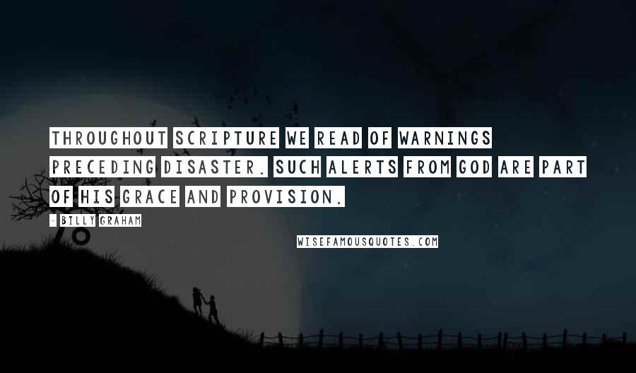 Billy Graham Quotes: Throughout Scripture we read of warnings preceding disaster. Such alerts from God are part of His grace and provision.