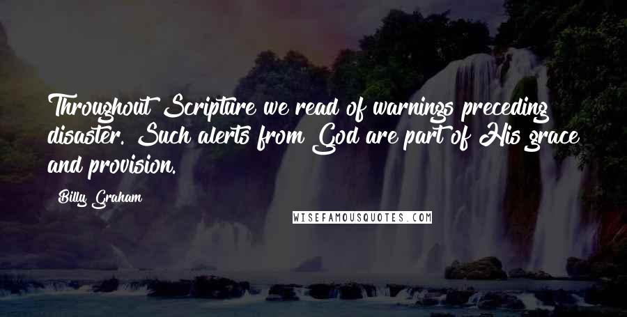 Billy Graham Quotes: Throughout Scripture we read of warnings preceding disaster. Such alerts from God are part of His grace and provision.