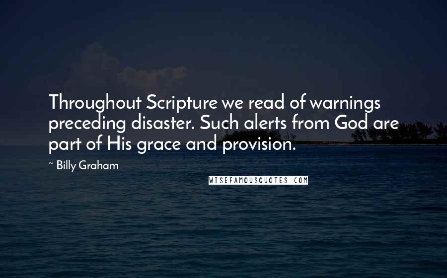 Billy Graham Quotes: Throughout Scripture we read of warnings preceding disaster. Such alerts from God are part of His grace and provision.