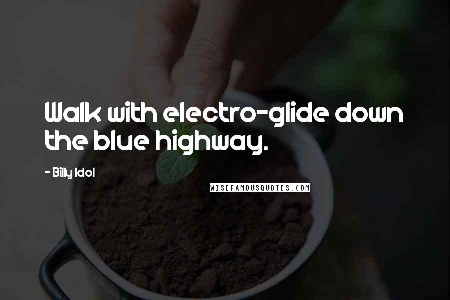 Billy Idol Quotes: Walk with electro-glide down the blue highway.