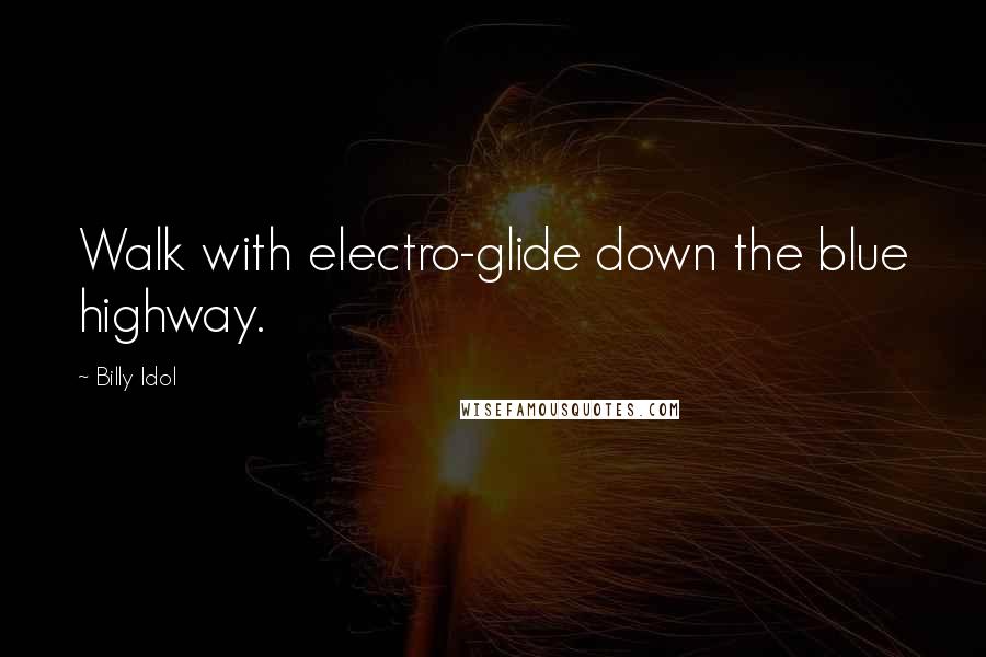 Billy Idol Quotes: Walk with electro-glide down the blue highway.