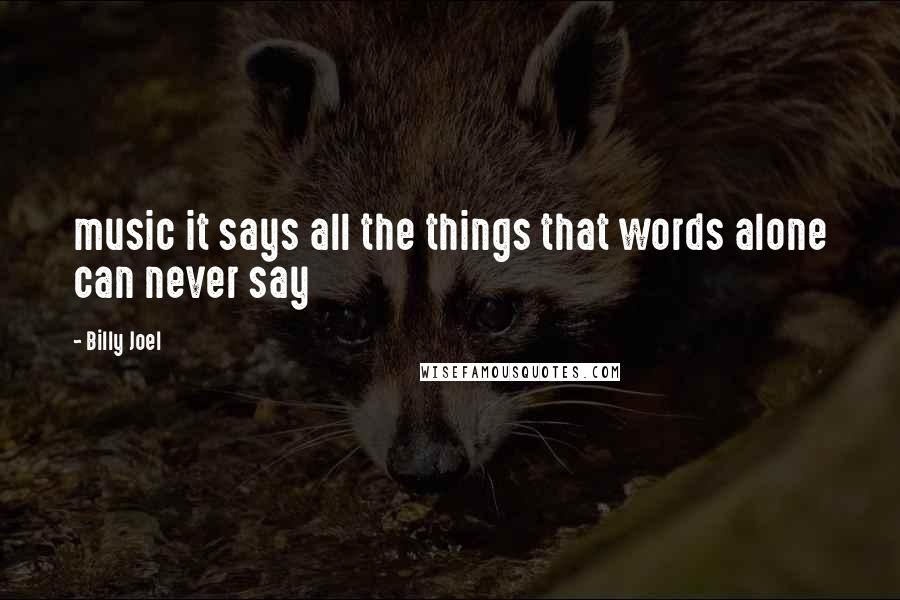 Billy Joel Quotes: music it says all the things that words alone can never say