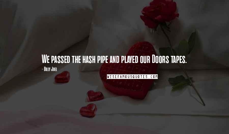 Billy Joel Quotes: We passed the hash pipe and played our Doors tapes.