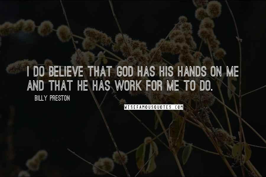 Billy Preston Quotes: I do believe that God has his hands on me and that he has work for me to do.