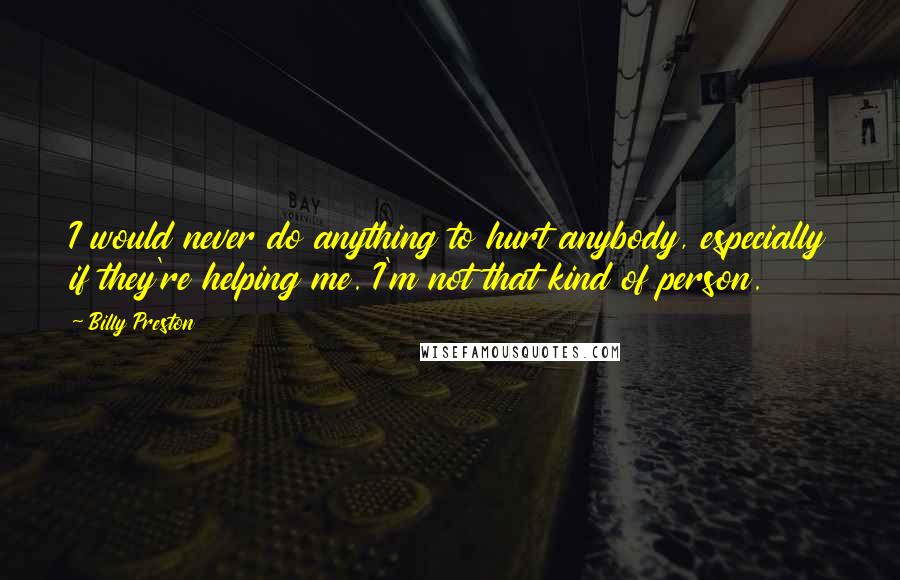 Billy Preston Quotes: I would never do anything to hurt anybody, especially if they're helping me. I'm not that kind of person.