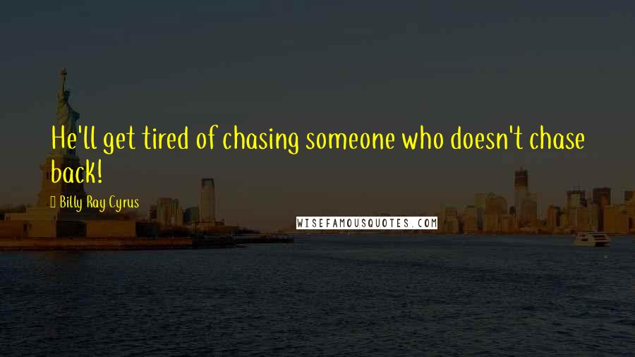 Billy Ray Cyrus Quotes: He'll get tired of chasing someone who doesn't chase back!