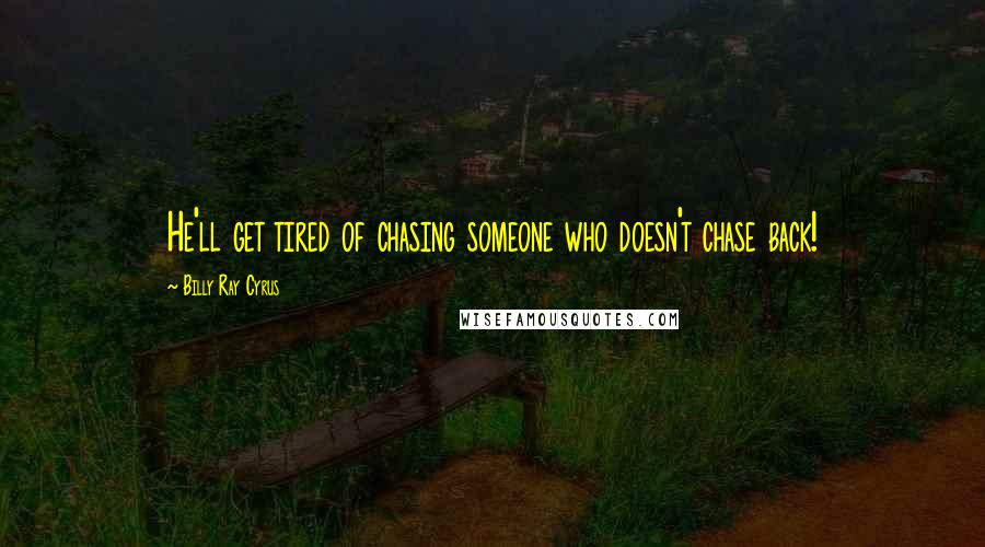 Billy Ray Cyrus Quotes: He'll get tired of chasing someone who doesn't chase back!