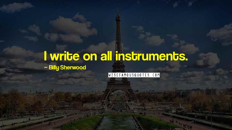 Billy Sherwood Quotes: I write on all instruments.