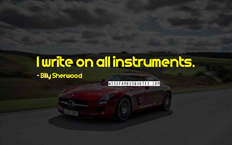 Billy Sherwood Quotes: I write on all instruments.