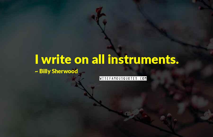 Billy Sherwood Quotes: I write on all instruments.